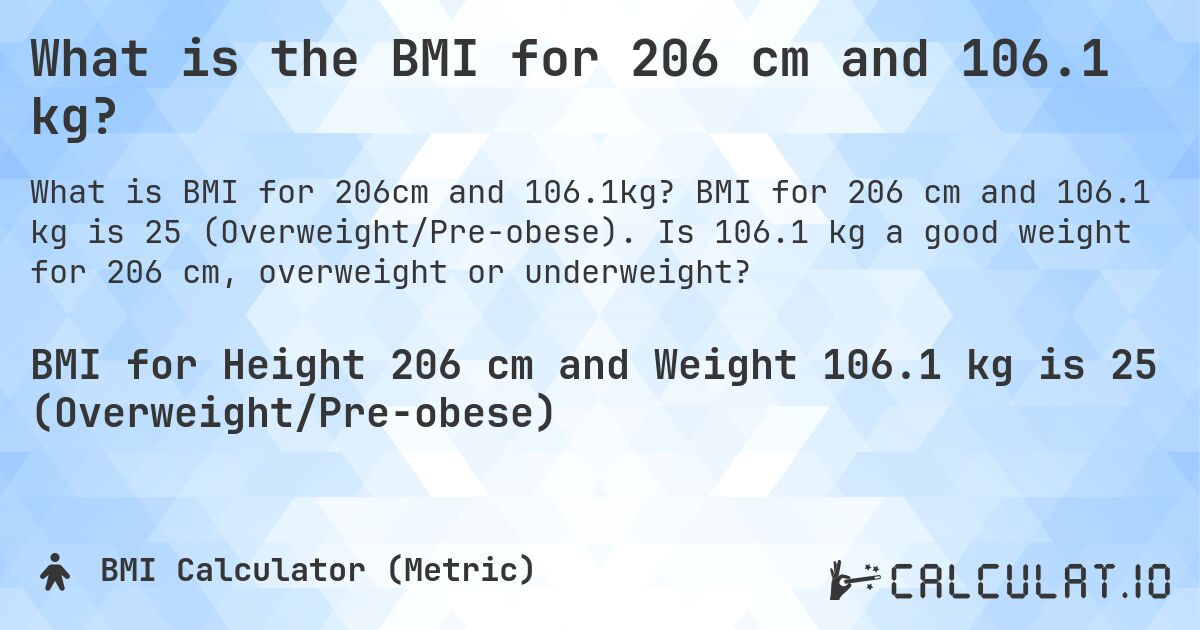 What is the BMI for 206 cm and 106.1 kg?. BMI for 206 cm and 106.1 kg is 25 (Overweight/Pre-obese). Is 106.1 kg a good weight for 206 cm, overweight or underweight?