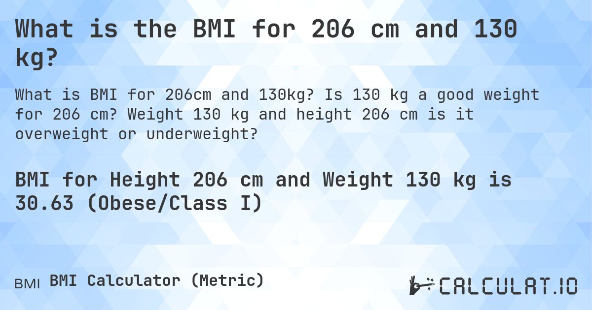What is the BMI for 206 cm and 130 kg?. Is 130 kg a good weight for 206 cm? Weight 130 kg and height 206 cm is it overweight or underweight?