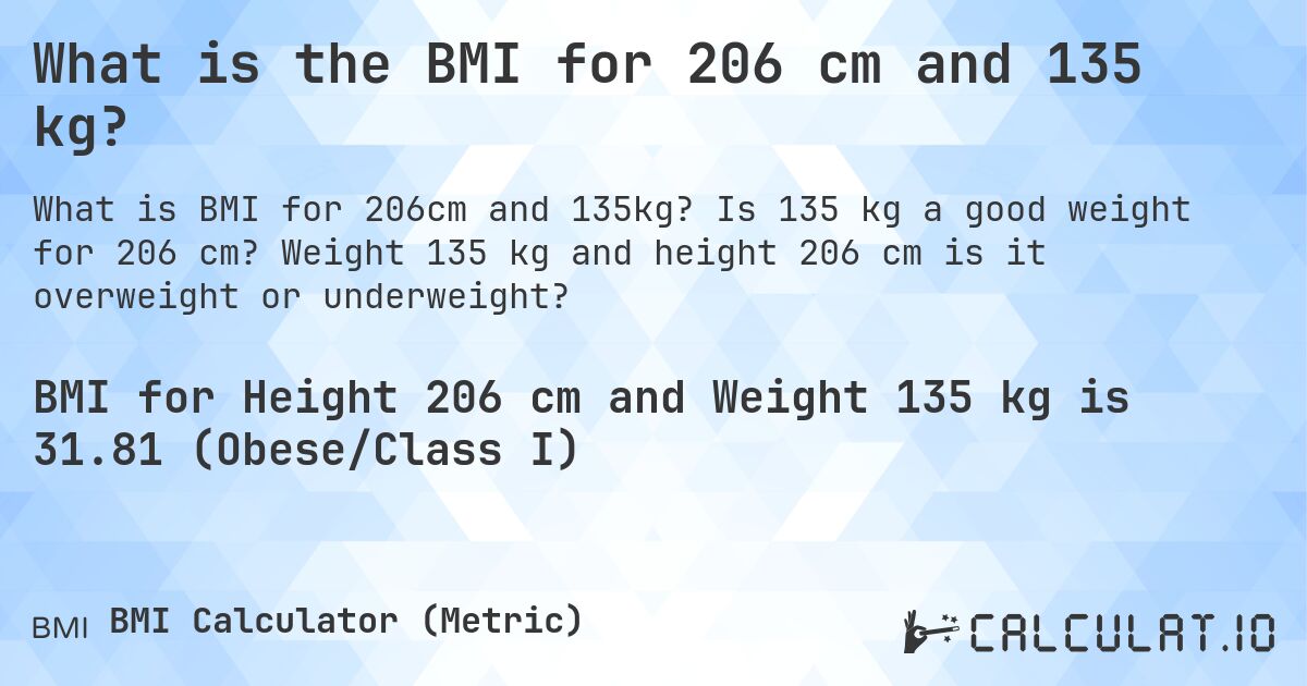 What is the BMI for 206 cm and 135 kg?. Is 135 kg a good weight for 206 cm? Weight 135 kg and height 206 cm is it overweight or underweight?