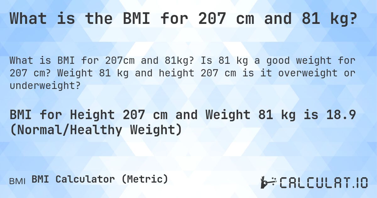 What is the BMI for 207 cm and 81 kg?. Is 81 kg a good weight for 207 cm? Weight 81 kg and height 207 cm is it overweight or underweight?