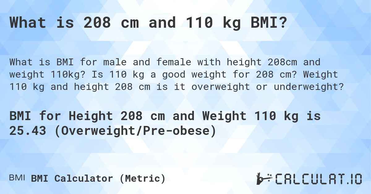 What is 208 cm and 110 kg BMI?. Is 110 kg a good weight for 208 cm? Weight 110 kg and height 208 cm is it overweight or underweight?