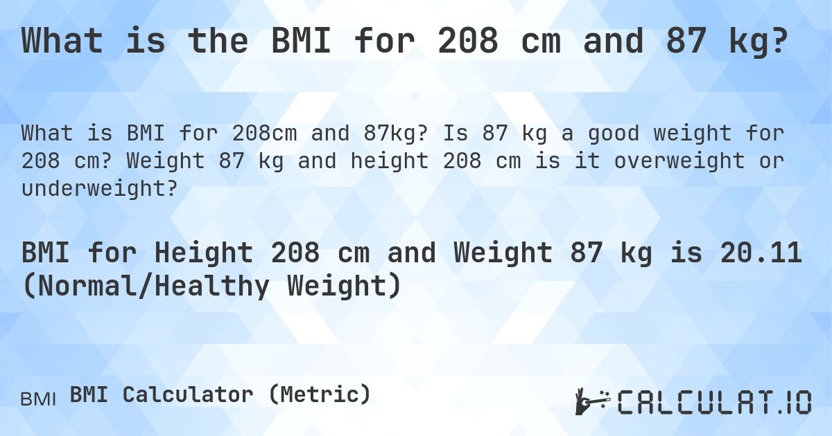 What is the BMI for 208 cm and 87 kg?. Is 87 kg a good weight for 208 cm? Weight 87 kg and height 208 cm is it overweight or underweight?