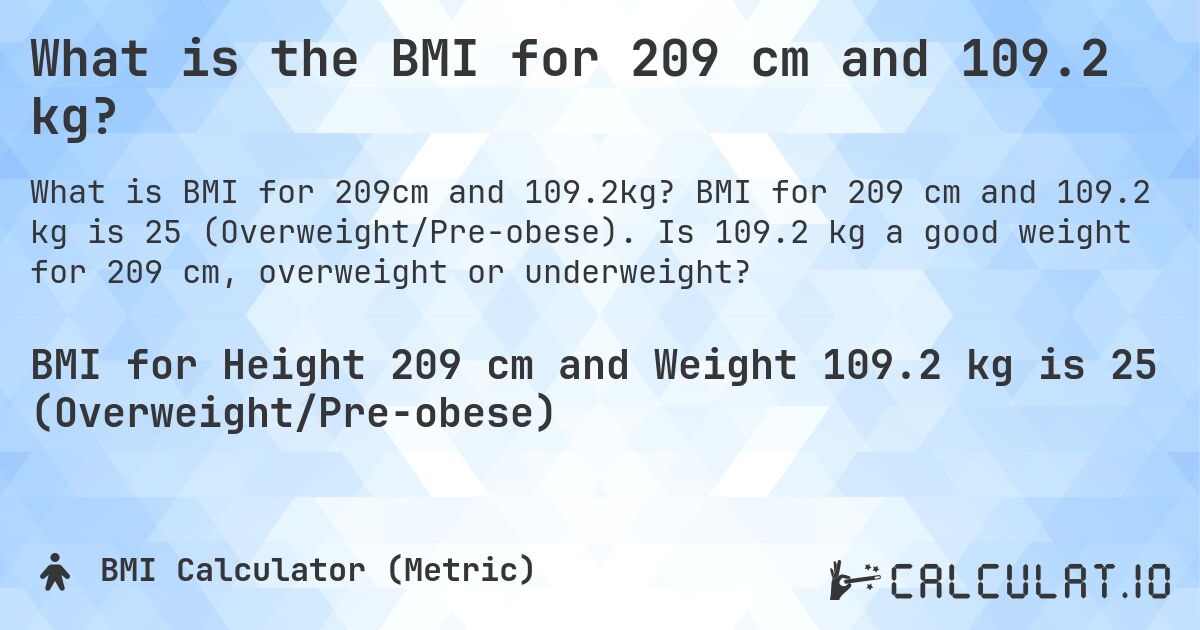 What is the BMI for 209 cm and 109.2 kg?. BMI for 209 cm and 109.2 kg is 25 (Overweight/Pre-obese). Is 109.2 kg a good weight for 209 cm, overweight or underweight?