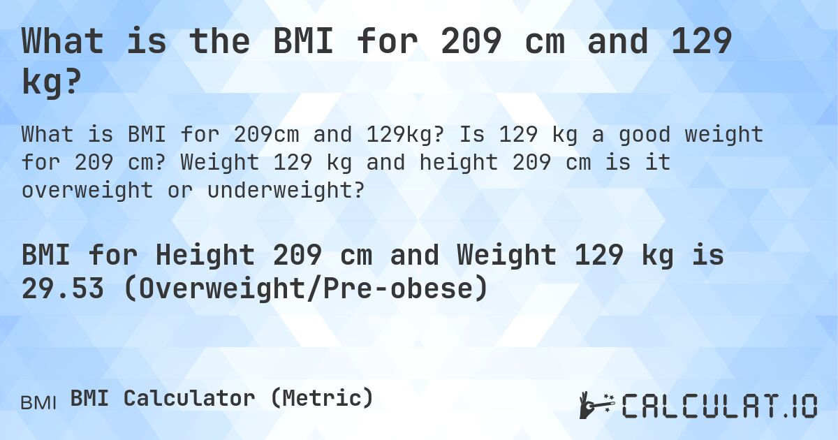 What is the BMI for 209 cm and 129 kg?. Is 129 kg a good weight for 209 cm? Weight 129 kg and height 209 cm is it overweight or underweight?