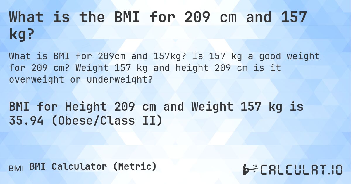 What is the BMI for 209 cm and 157 kg?. Is 157 kg a good weight for 209 cm? Weight 157 kg and height 209 cm is it overweight or underweight?