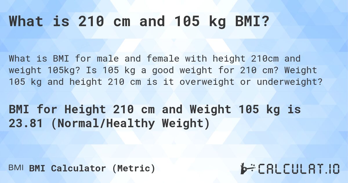 What is 210 cm and 105 kg BMI?. Is 105 kg a good weight for 210 cm? Weight 105 kg and height 210 cm is it overweight or underweight?