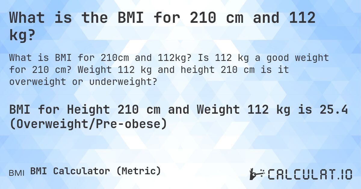 What is the BMI for 210 cm and 112 kg?. Is 112 kg a good weight for 210 cm? Weight 112 kg and height 210 cm is it overweight or underweight?