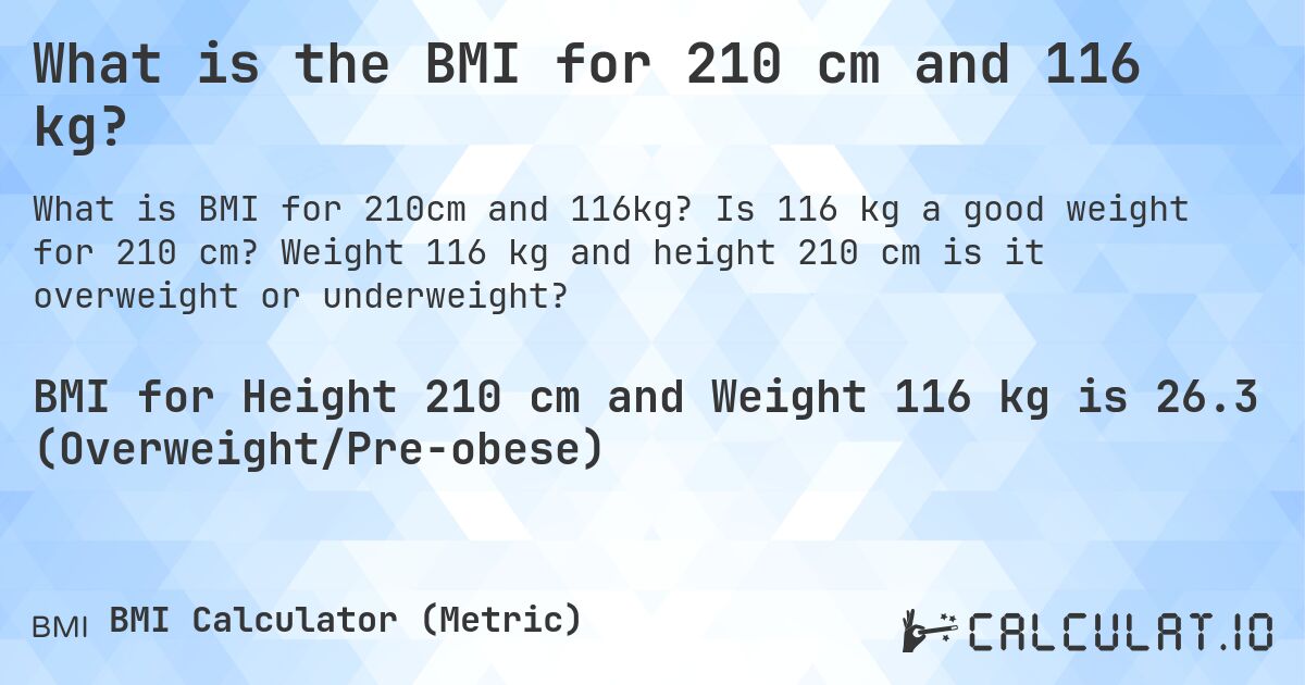 What is the BMI for 210 cm and 116 kg?. Is 116 kg a good weight for 210 cm? Weight 116 kg and height 210 cm is it overweight or underweight?
