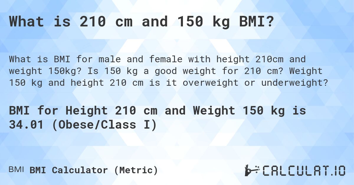 What is 210 cm and 150 kg BMI?. Is 150 kg a good weight for 210 cm? Weight 150 kg and height 210 cm is it overweight or underweight?