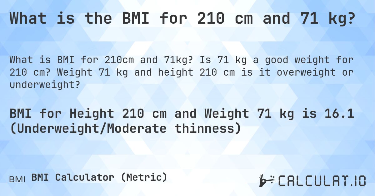 What is the BMI for 210 cm and 71 kg?. Is 71 kg a good weight for 210 cm? Weight 71 kg and height 210 cm is it overweight or underweight?