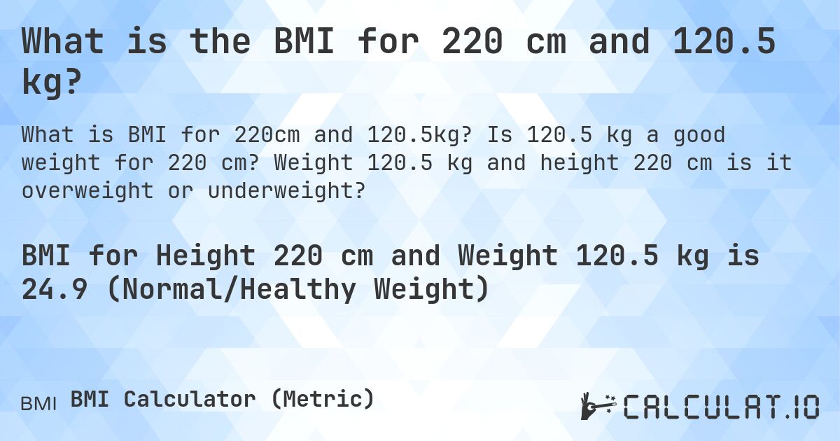 What is the BMI for 220 cm and 120.5 kg?. Is 120.5 kg a good weight for 220 cm? Weight 120.5 kg and height 220 cm is it overweight or underweight?