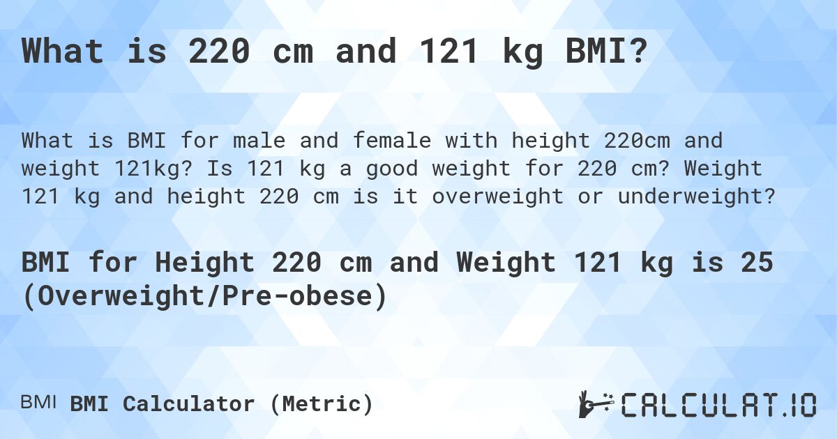 What is 220 cm and 121 kg BMI?. Is 121 kg a good weight for 220 cm? Weight 121 kg and height 220 cm is it overweight or underweight?