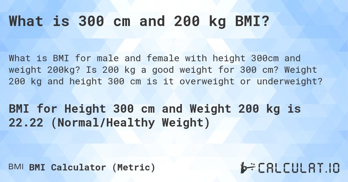 What is 300 cm and 200 kg BMI?. Is 200 kg a good weight for 300 cm? Weight 200 kg and height 300 cm is it overweight or underweight?