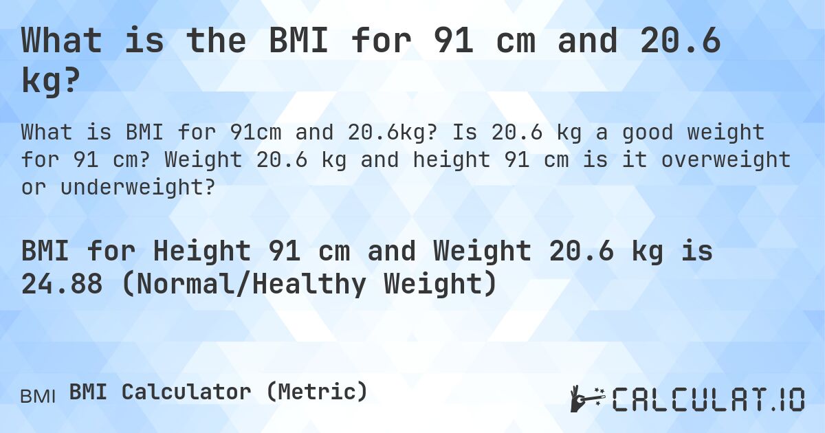What is the BMI for 91 cm and 20.6 kg?. Is 20.6 kg a good weight for 91 cm? Weight 20.6 kg and height 91 cm is it overweight or underweight?