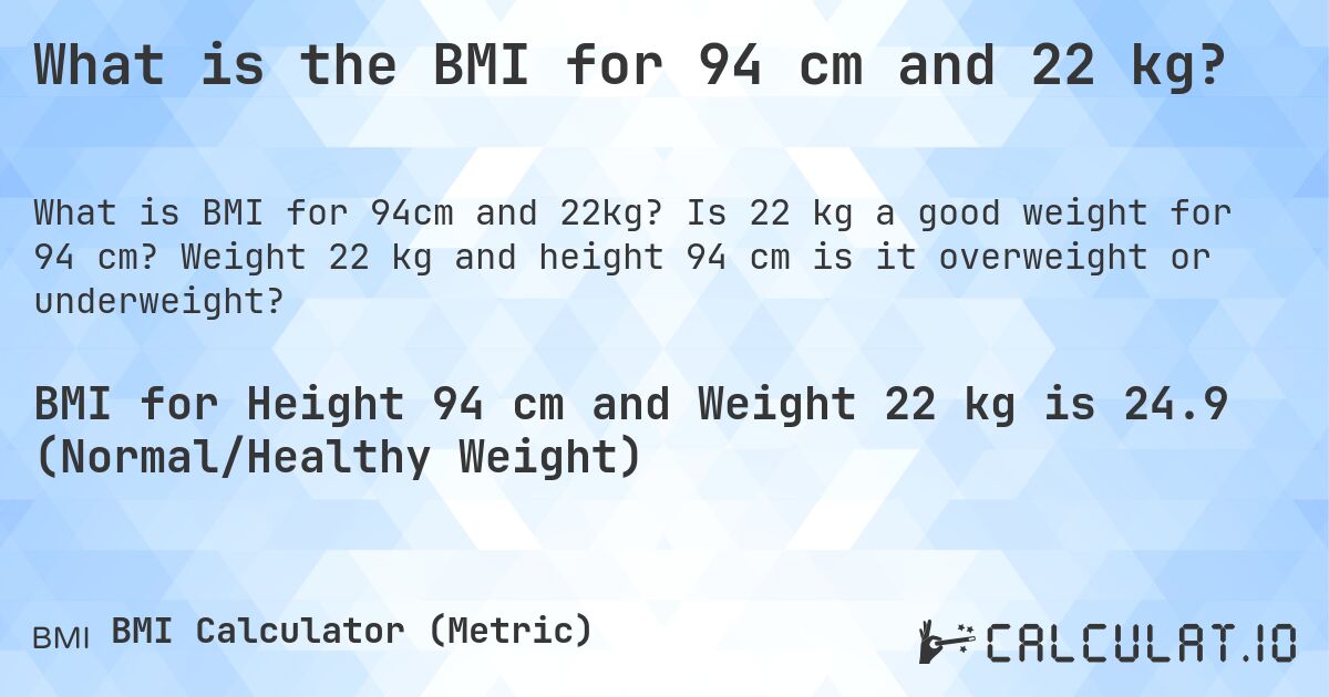 What is the BMI for 94 cm and 22 kg?. Is 22 kg a good weight for 94 cm? Weight 22 kg and height 94 cm is it overweight or underweight?