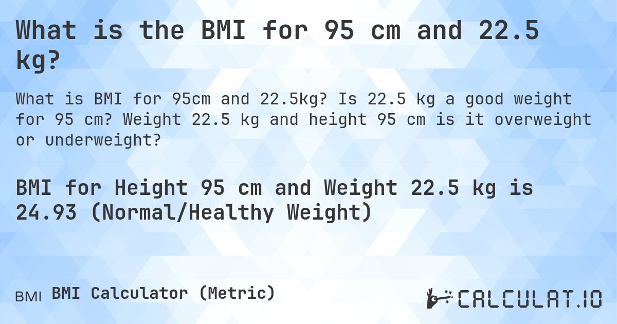What is the BMI for 95 cm and 22.5 kg?. Is 22.5 kg a good weight for 95 cm? Weight 22.5 kg and height 95 cm is it overweight or underweight?