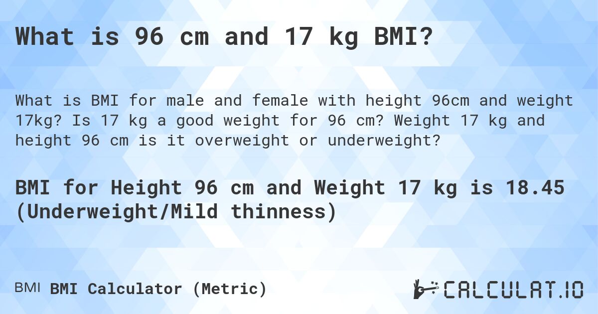 What is 96 cm and 17 kg BMI?. Is 17 kg a good weight for 96 cm? Weight 17 kg and height 96 cm is it overweight or underweight?