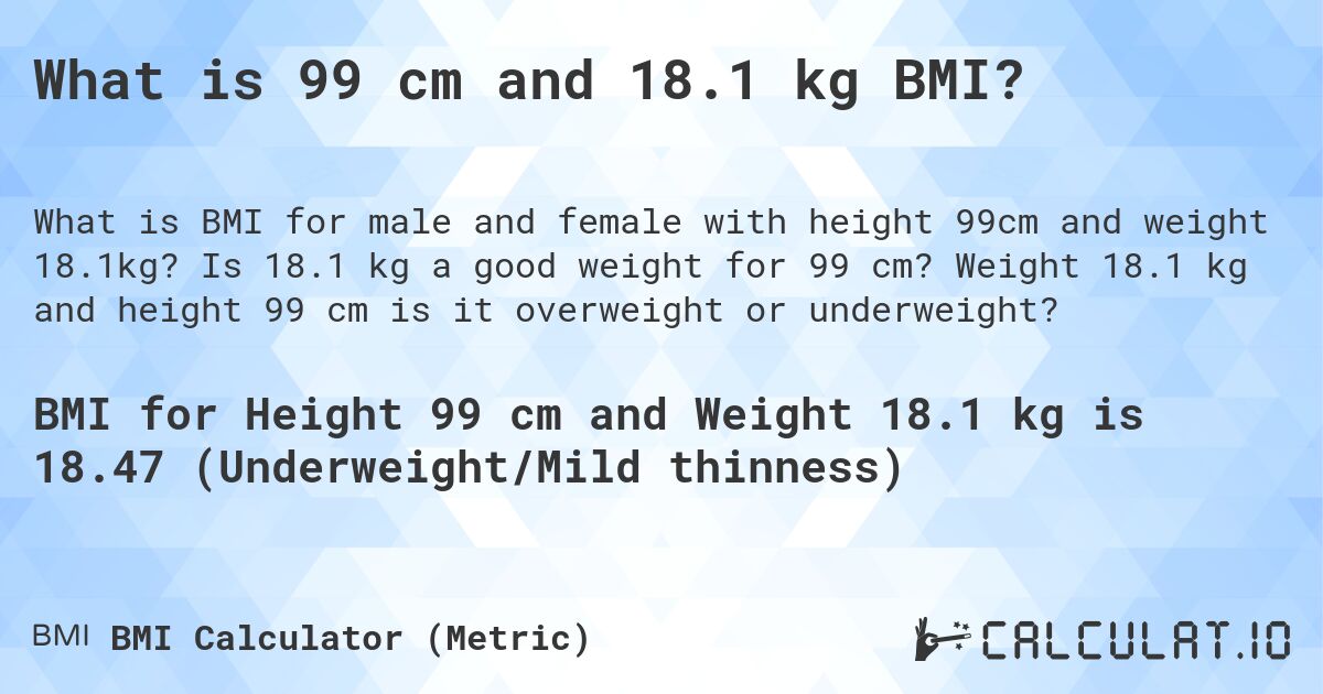 What is 99 cm and 18.1 kg BMI?. Is 18.1 kg a good weight for 99 cm? Weight 18.1 kg and height 99 cm is it overweight or underweight?
