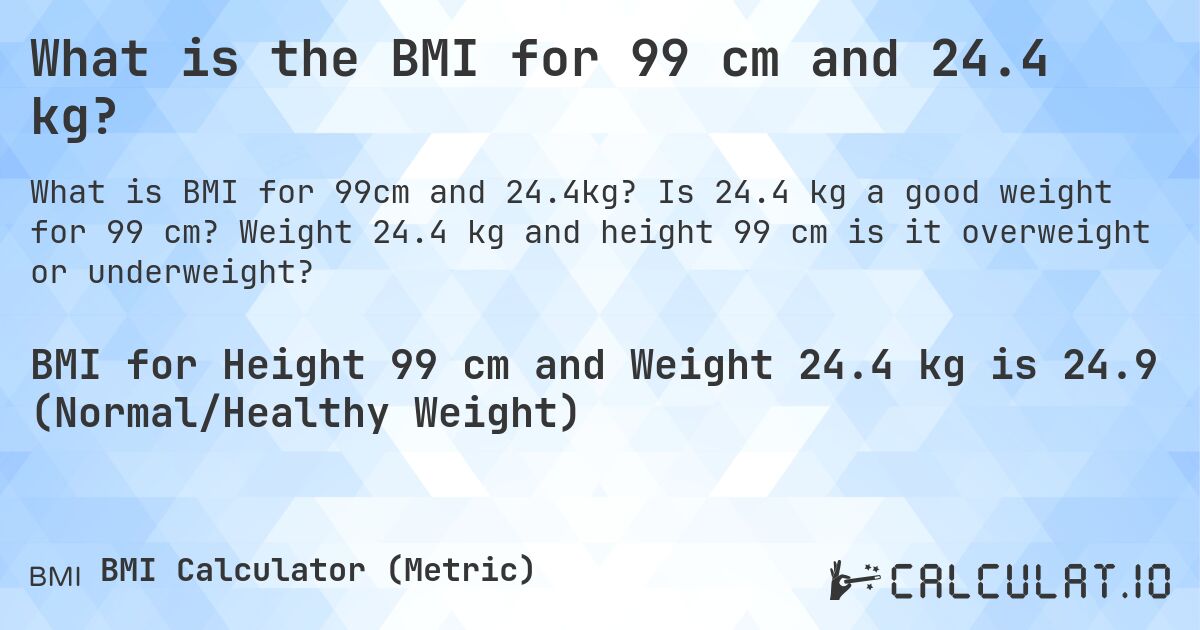 What is the BMI for 99 cm and 24.4 kg?. Is 24.4 kg a good weight for 99 cm? Weight 24.4 kg and height 99 cm is it overweight or underweight?