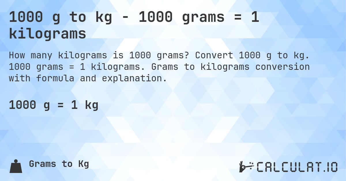 1000 g to kg - 1000 grams = 1 kilograms. Convert 1000 g to kg. 1000 grams = 1 kilograms. Grams to kilograms conversion with formula and explanation.
