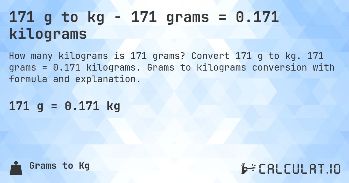 171 g to kg - 171 grams = 0.171 kilograms. Convert 171 g to kg. 171 grams = 0.171 kilograms. Grams to kilograms conversion with formula and explanation.