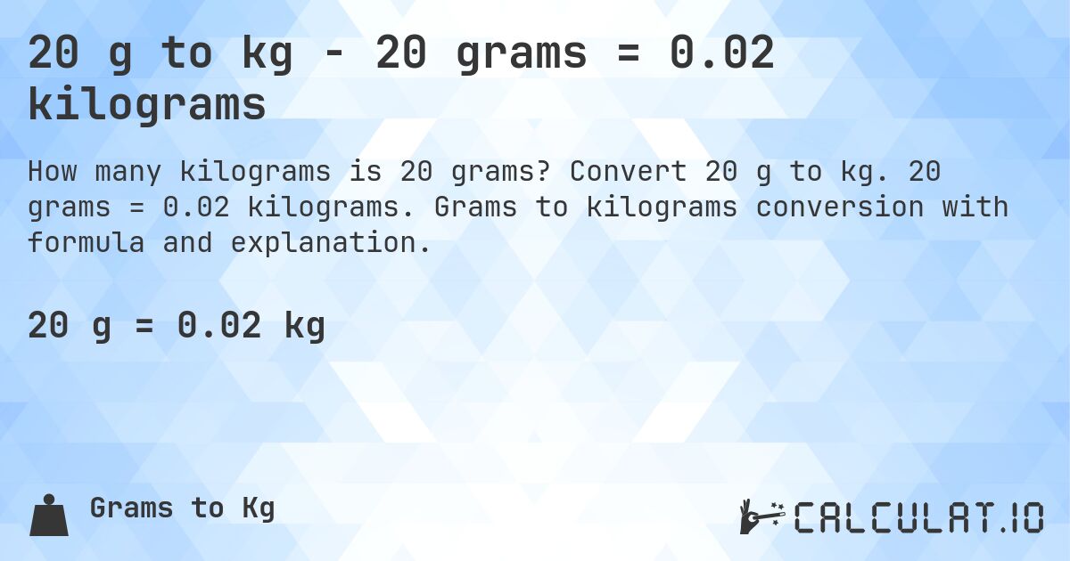 20 g to kg - 20 grams = 0.02 kilograms. Convert 20 g to kg. 20 grams = 0.02 kilograms. Grams to kilograms conversion with formula and explanation.