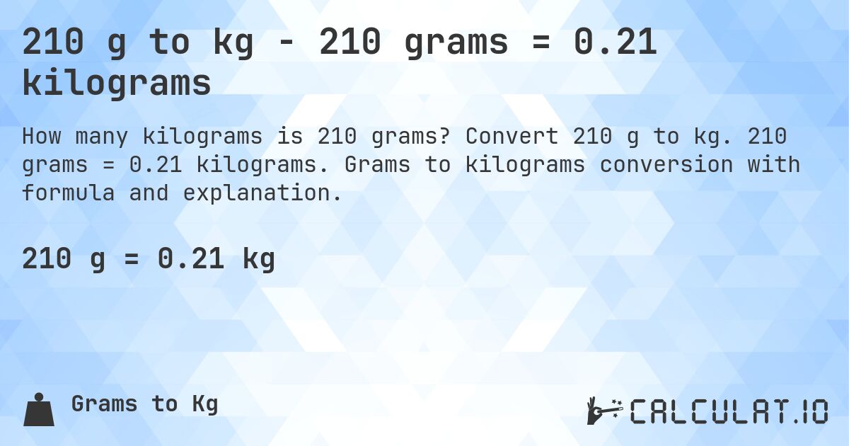 210 g to kg - 210 grams = 0.21 kilograms. Convert 210 g to kg. 210 grams = 0.21 kilograms. Grams to kilograms conversion with formula and explanation.