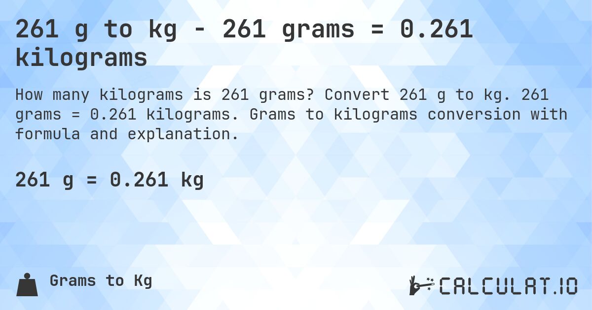 261 g to kg - 261 grams = 0.261 kilograms. Convert 261 g to kg. 261 grams = 0.261 kilograms. Grams to kilograms conversion with formula and explanation.