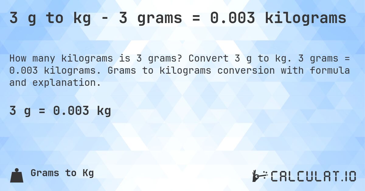 3 g to kg - 3 grams = 0.003 kilograms. Convert 3 g to kg. 3 grams = 0.003 kilograms. Grams to kilograms conversion with formula and explanation.