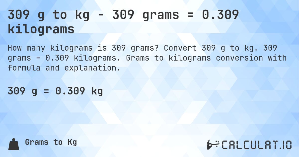 309 g to kg - 309 grams = 0.309 kilograms. Convert 309 g to kg. 309 grams = 0.309 kilograms. Grams to kilograms conversion with formula and explanation.