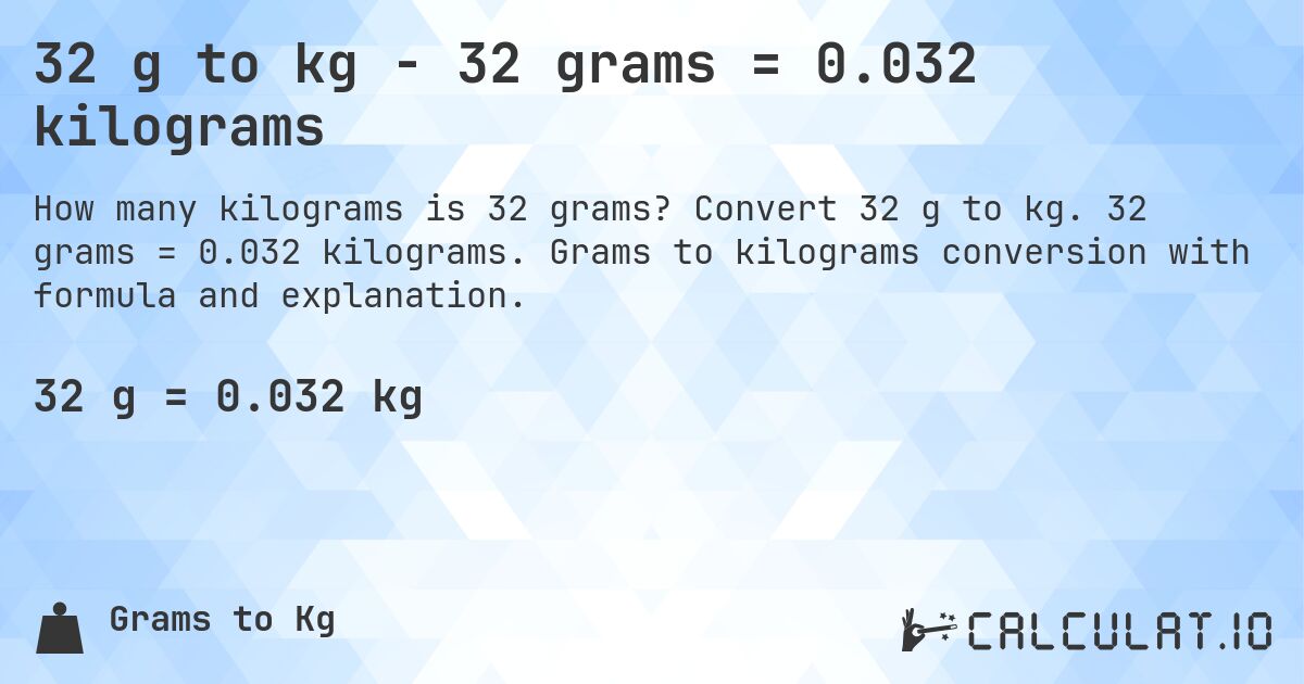 32 g to kg - 32 grams = 0.032 kilograms. Convert 32 g to kg. 32 grams = 0.032 kilograms. Grams to kilograms conversion with formula and explanation.
