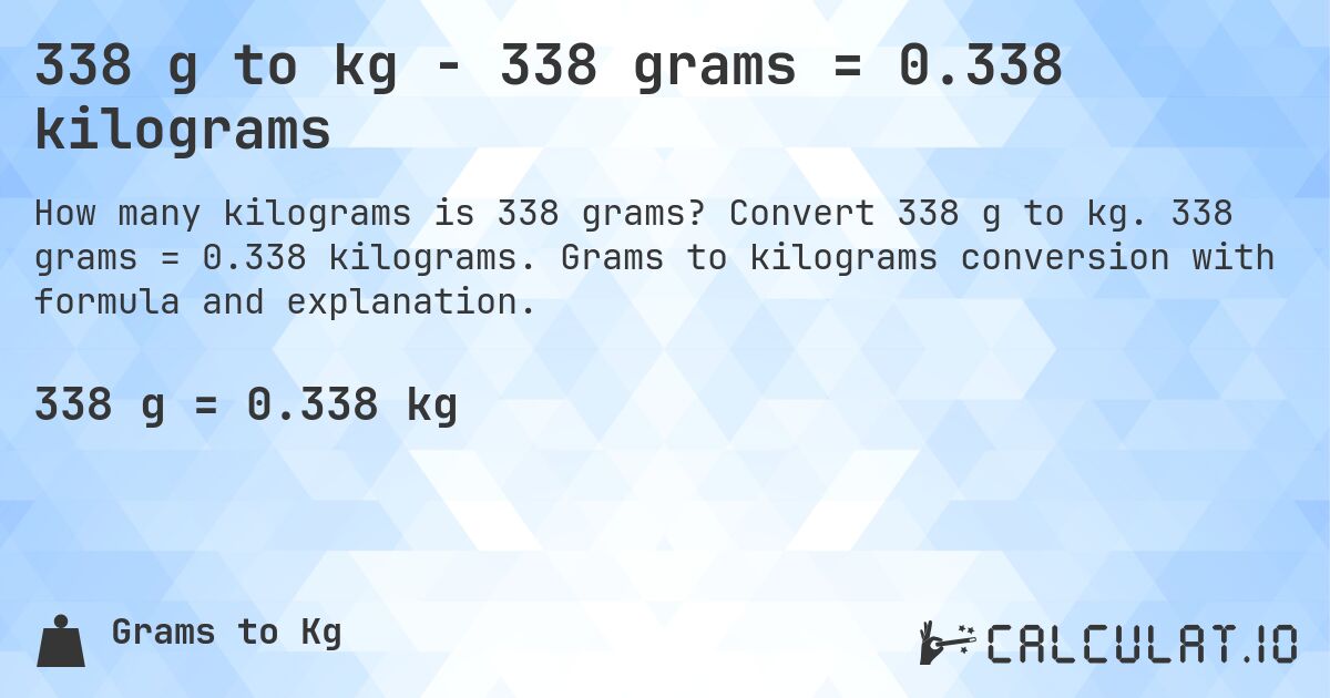 338 g to kg - 338 grams = 0.338 kilograms. Convert 338 g to kg. 338 grams = 0.338 kilograms. Grams to kilograms conversion with formula and explanation.