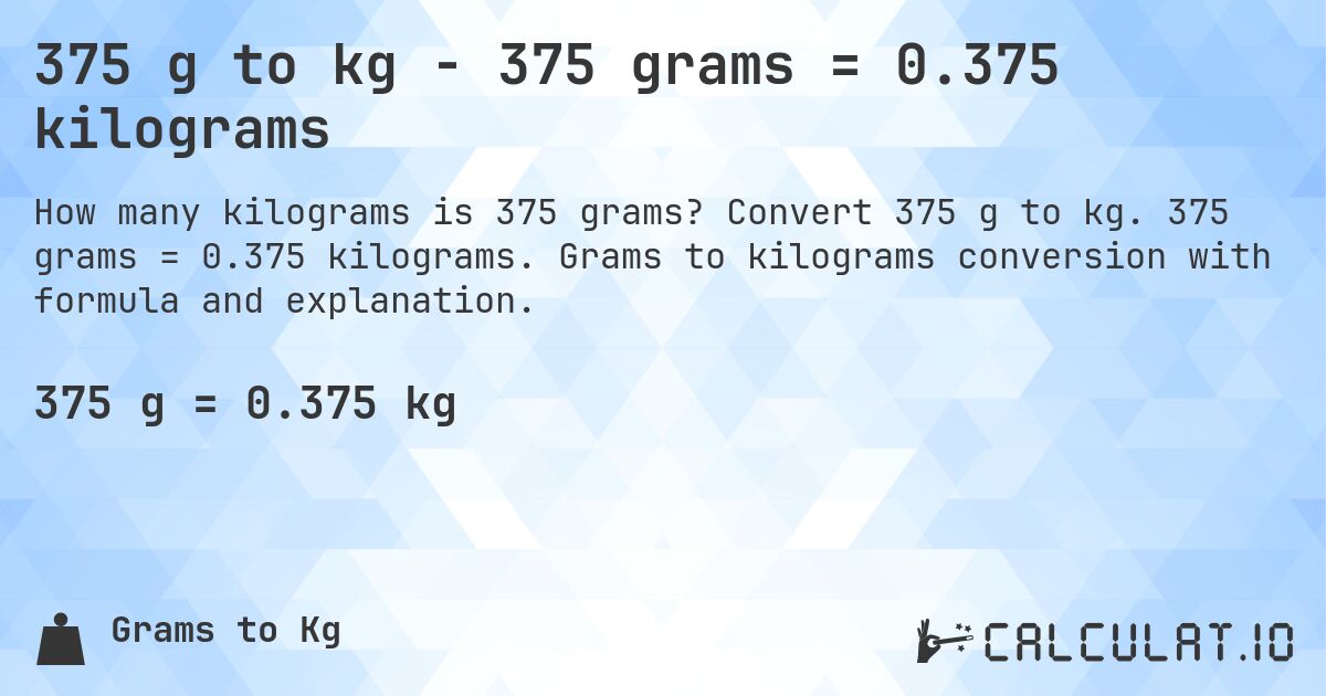 375 g to kg - 375 grams = 0.375 kilograms. Convert 375 g to kg. 375 grams = 0.375 kilograms. Grams to kilograms conversion with formula and explanation.