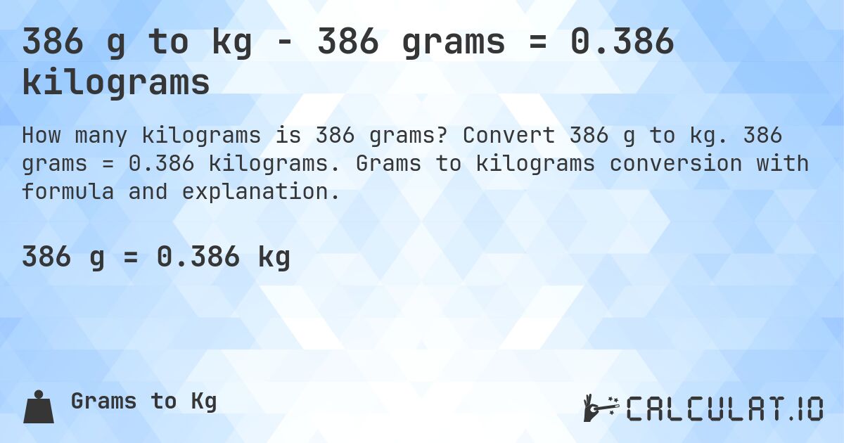 386 g to kg - 386 grams = 0.386 kilograms. Convert 386 g to kg. 386 grams = 0.386 kilograms. Grams to kilograms conversion with formula and explanation.