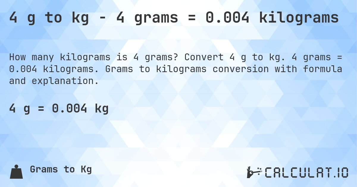 4 g to kg - 4 grams = 0.004 kilograms. Convert 4 g to kg. 4 grams = 0.004 kilograms. Grams to kilograms conversion with formula and explanation.