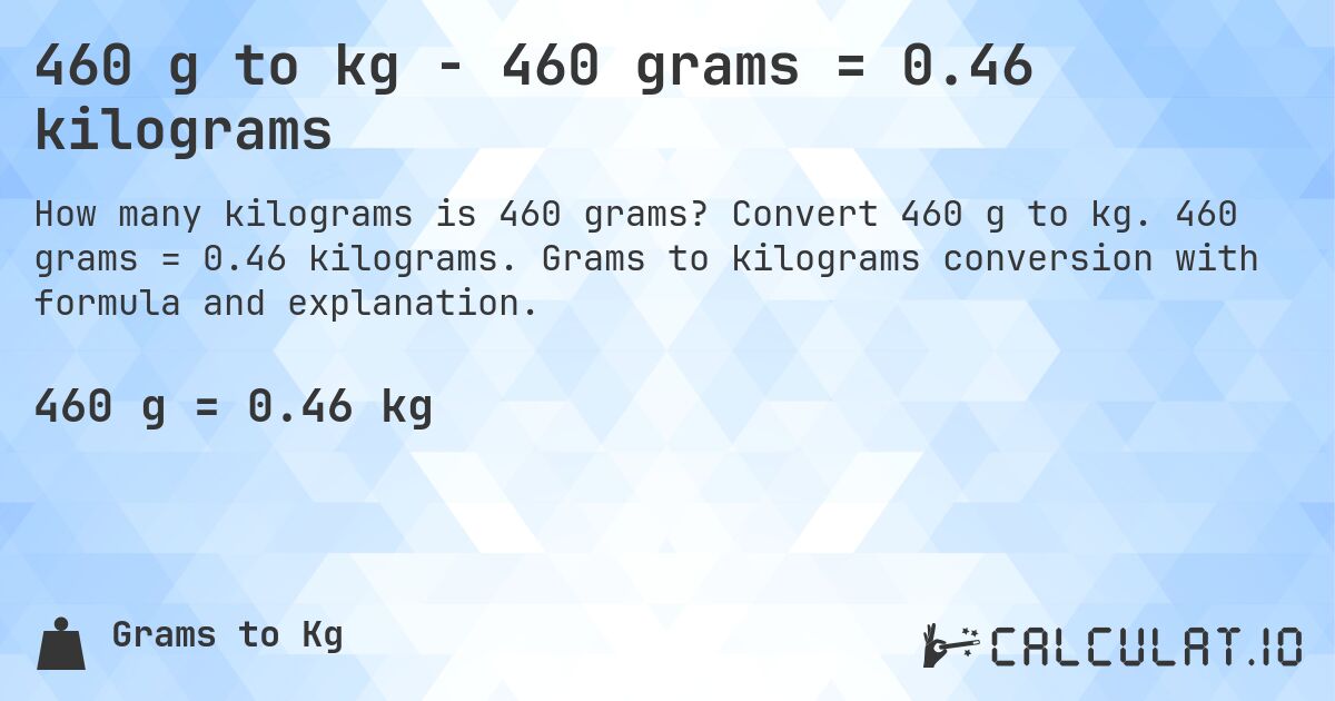 460 g to kg - 460 grams = 0.46 kilograms. Convert 460 g to kg. 460 grams = 0.46 kilograms. Grams to kilograms conversion with formula and explanation.