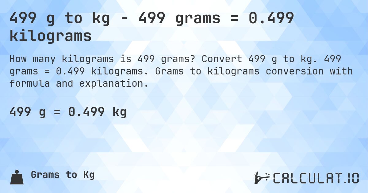 499 g to kg - 499 grams = 0.499 kilograms. Convert 499 g to kg. 499 grams = 0.499 kilograms. Grams to kilograms conversion with formula and explanation.