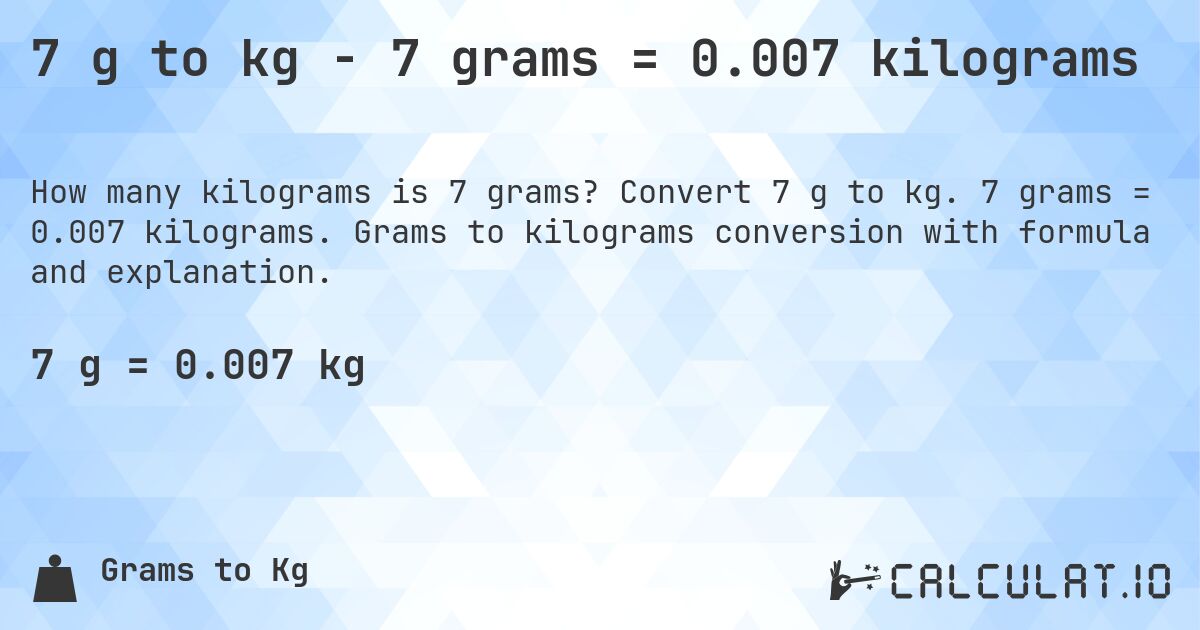 7 g to kg - 7 grams = 0.007 kilograms. Convert 7 g to kg. 7 grams = 0.007 kilograms. Grams to kilograms conversion with formula and explanation.