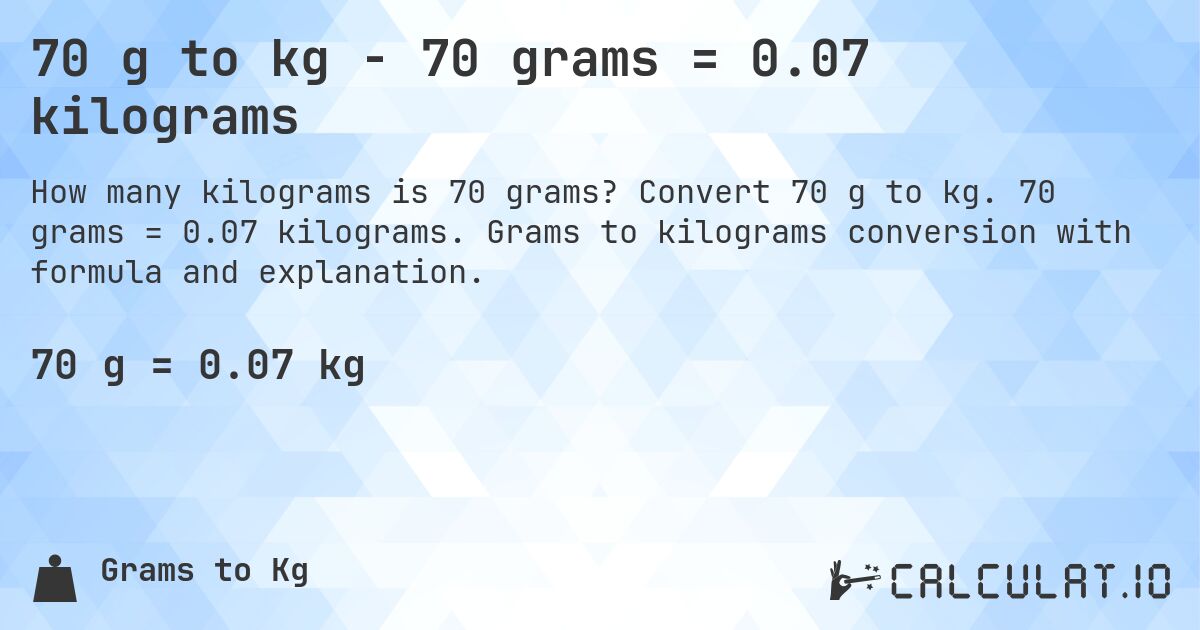 70 g to kg - 70 grams = 0.07 kilograms. Convert 70 g to kg. 70 grams = 0.07 kilograms. Grams to kilograms conversion with formula and explanation.