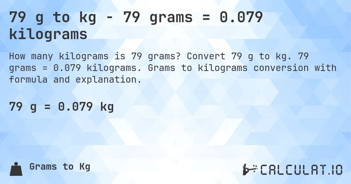 79 g to kg - 79 grams = 0.079 kilograms. Convert 79 g to kg. 79 grams = 0.079 kilograms. Grams to kilograms conversion with formula and explanation.