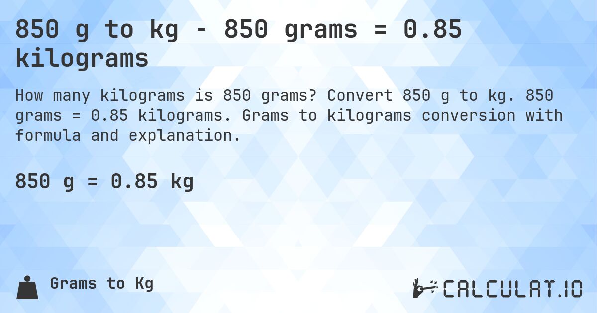 850 g to kg - 850 grams = 0.85 kilograms. Convert 850 g to kg. 850 grams = 0.85 kilograms. Grams to kilograms conversion with formula and explanation.
