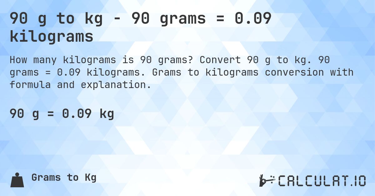 90 g to kg - 90 grams = 0.09 kilograms. Convert 90 g to kg. 90 grams = 0.09 kilograms. Grams to kilograms conversion with formula and explanation.