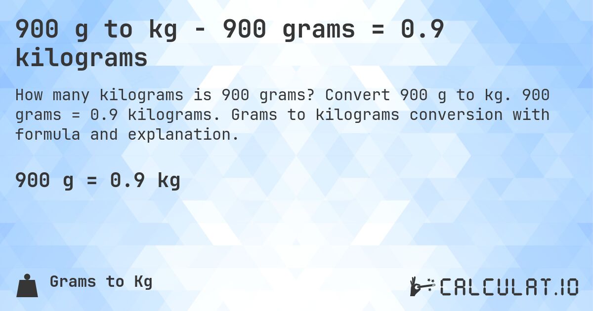 900 g to kg - 900 grams = 0.9 kilograms. Convert 900 g to kg. 900 grams = 0.9 kilograms. Grams to kilograms conversion with formula and explanation.