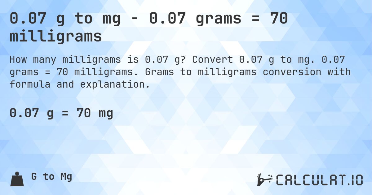 0.07 g to mg - 0.07 grams = 70 milligrams. Convert 0.07 g to mg. 0.07 grams = 70 milligrams. Grams to milligrams conversion with formula and explanation.