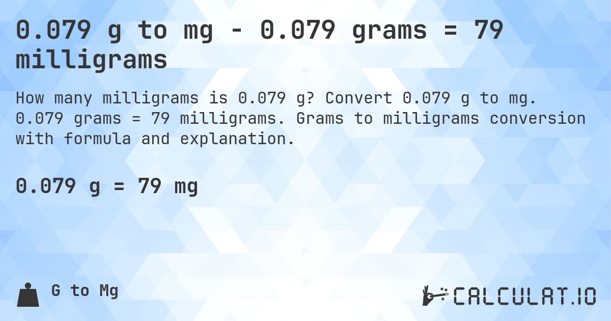 0.079 g to mg - 0.079 grams = 79 milligrams. Convert 0.079 g to mg. 0.079 grams = 79 milligrams. Grams to milligrams conversion with formula and explanation.