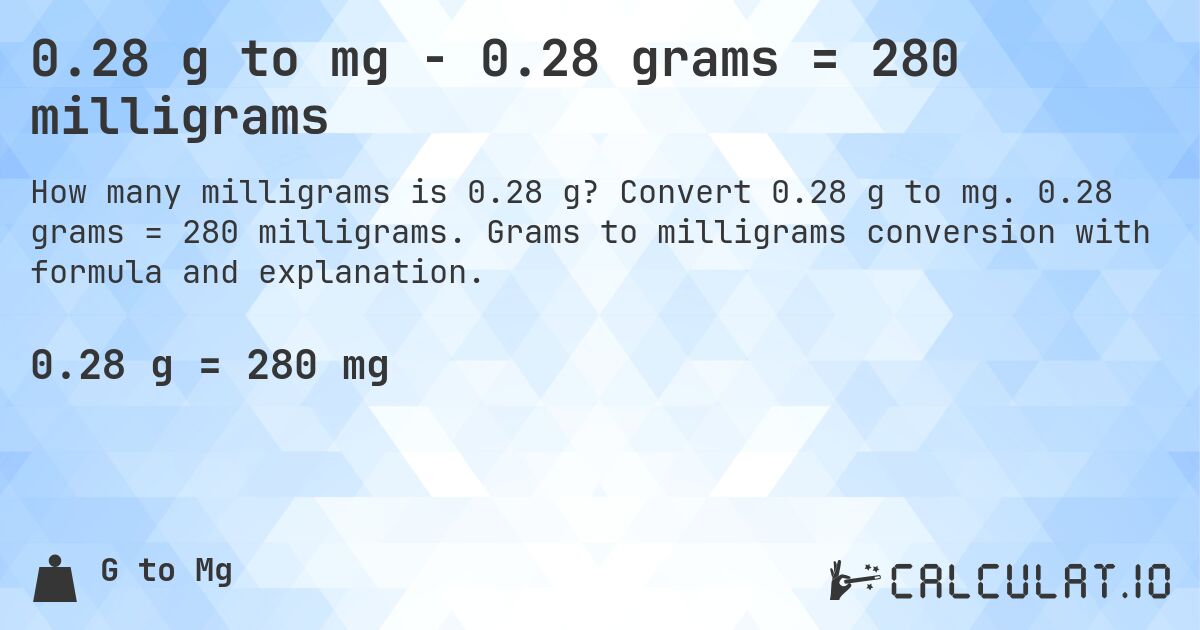 0.28 g to mg - 0.28 grams = 280 milligrams. Convert 0.28 g to mg. 0.28 grams = 280 milligrams. Grams to milligrams conversion with formula and explanation.