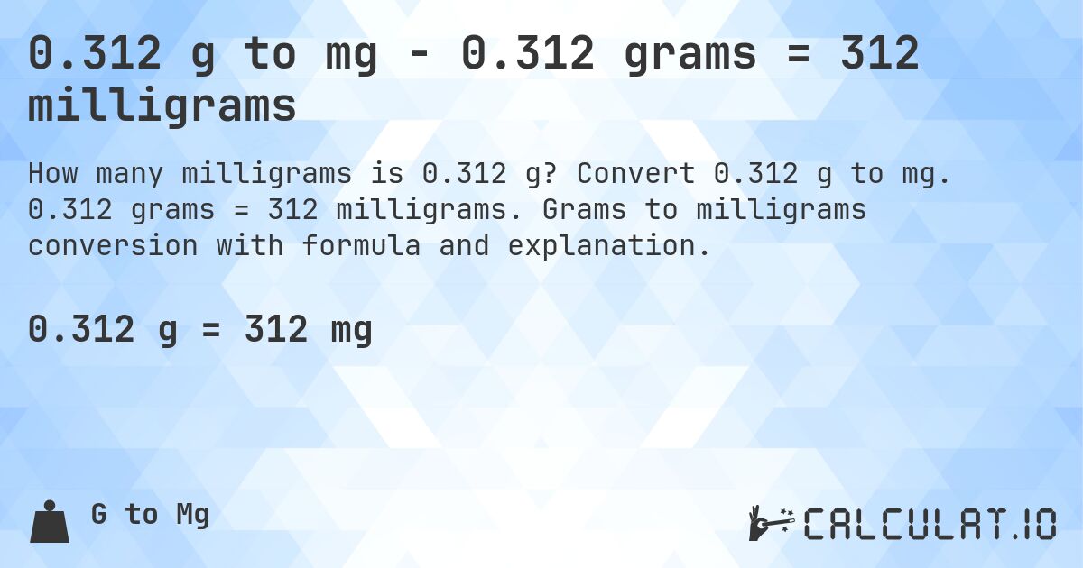 0.312 g to mg - 0.312 grams = 312 milligrams. Convert 0.312 g to mg. 0.312 grams = 312 milligrams. Grams to milligrams conversion with formula and explanation.