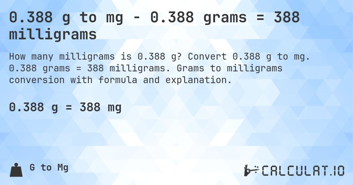 0.388 g to mg - 0.388 grams = 388 milligrams. Convert 0.388 g to mg. 0.388 grams = 388 milligrams. Grams to milligrams conversion with formula and explanation.