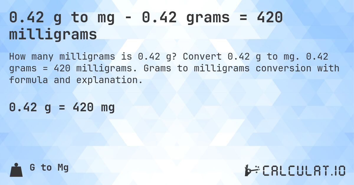 0.42 g to mg - 0.42 grams = 420 milligrams. Convert 0.42 g to mg. 0.42 grams = 420 milligrams. Grams to milligrams conversion with formula and explanation.