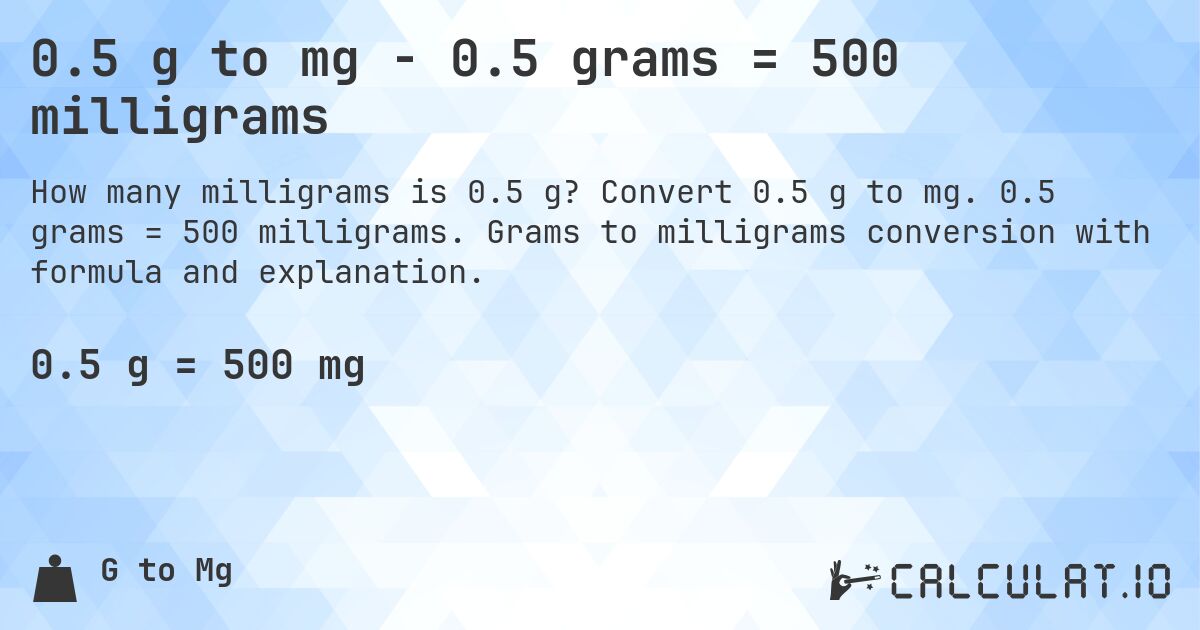 0.5 g to mg - 0.5 grams = 500 milligrams. Convert 0.5 g to mg. 0.5 grams = 500 milligrams. Grams to milligrams conversion with formula and explanation.
